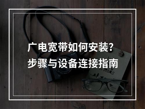 广电宽带如何安装？步骤与设备连接指南