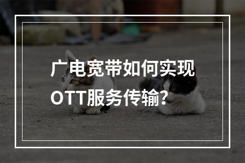 广电宽带如何实现OTT服务传输？