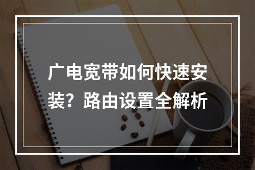 广电宽带如何快速安装？路由设置全解析