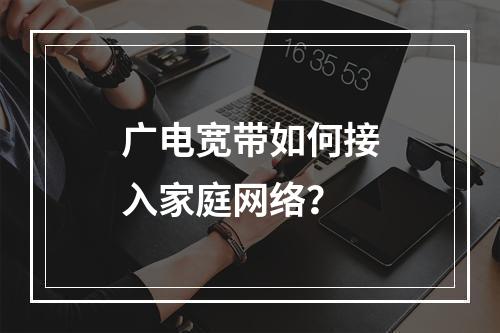 广电宽带如何接入家庭网络？