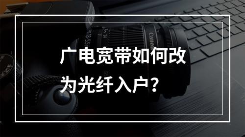 广电宽带如何改为光纤入户？