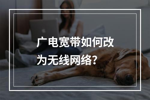 广电宽带如何改为无线网络？