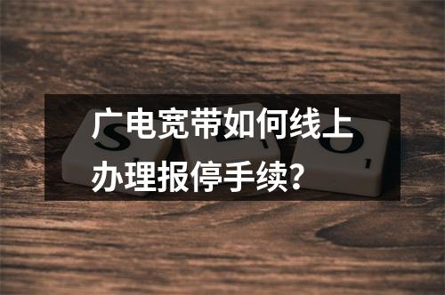 广电宽带如何线上办理报停手续？