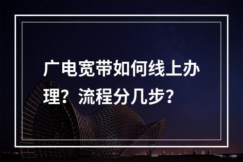 广电宽带如何线上办理？流程分几步？
