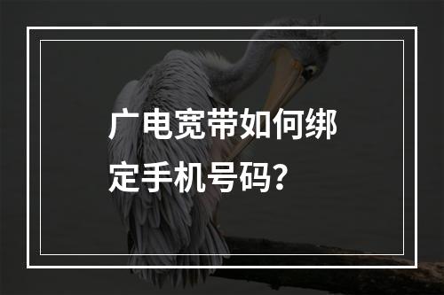 广电宽带如何绑定手机号码？