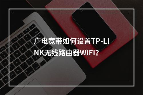 广电宽带如何设置TP-LINK无线路由器WiFi？