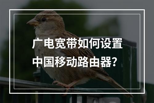 广电宽带如何设置中国移动路由器？