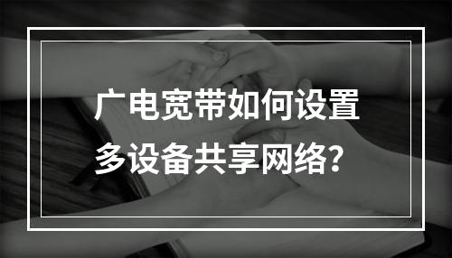 广电宽带如何设置多设备共享网络？