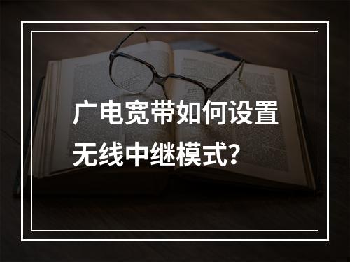 广电宽带如何设置无线中继模式？