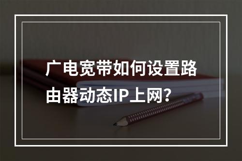 广电宽带如何设置路由器动态IP上网？