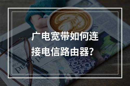 广电宽带如何连接电信路由器？