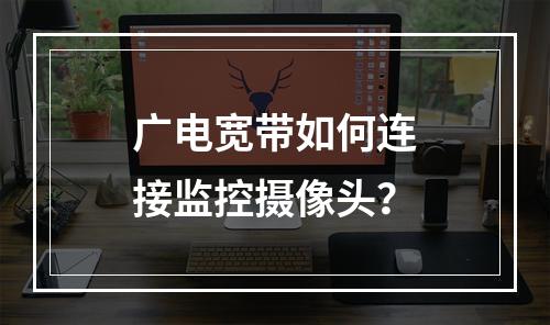 广电宽带如何连接监控摄像头？