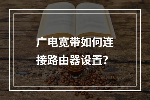 广电宽带如何连接路由器设置？
