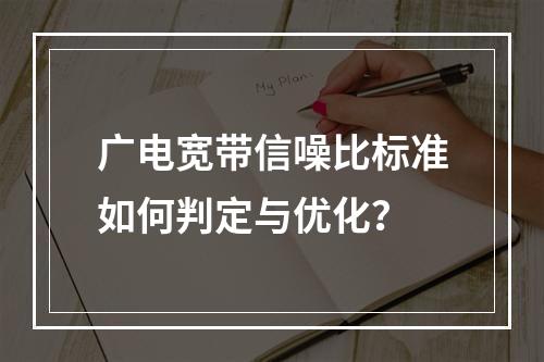 广电宽带信噪比标准如何判定与优化？