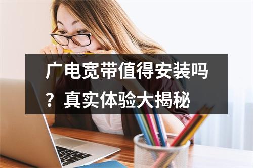 广电宽带值得安装吗？真实体验大揭秘