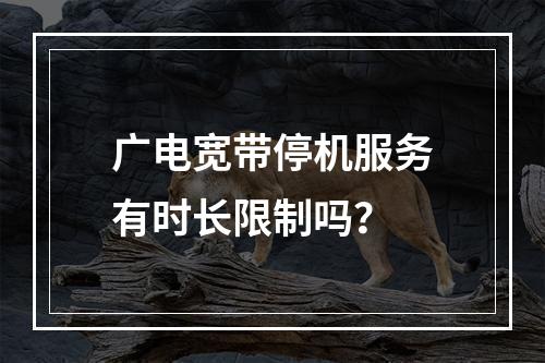 广电宽带停机服务有时长限制吗？