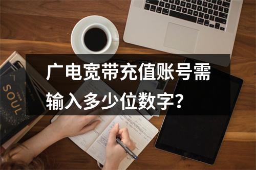 广电宽带充值账号需输入多少位数字？