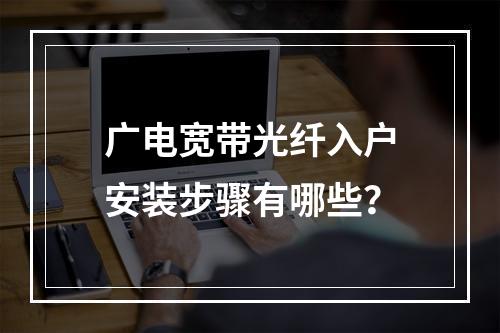 广电宽带光纤入户安装步骤有哪些？