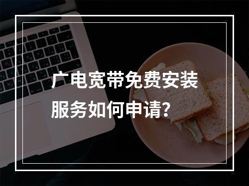 广电宽带免费安装服务如何申请？