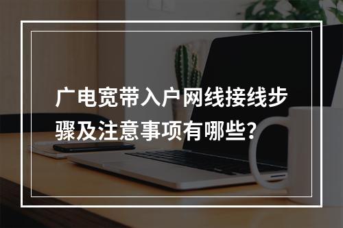 广电宽带入户网线接线步骤及注意事项有哪些？