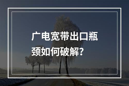 广电宽带出口瓶颈如何破解？