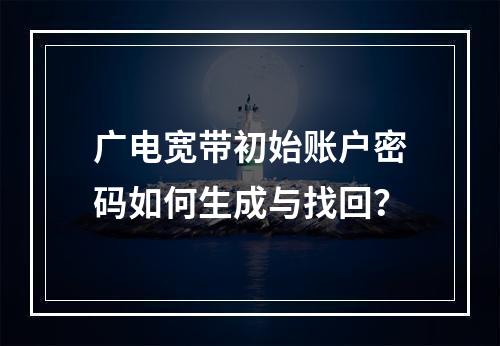 广电宽带初始账户密码如何生成与找回？