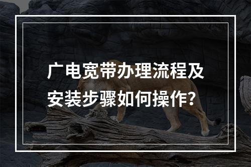 广电宽带办理流程及安装步骤如何操作？
