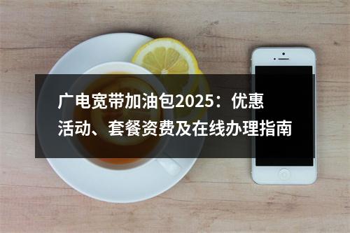 广电宽带加油包2025：优惠活动、套餐资费及在线办理指南