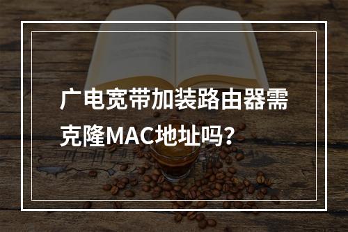 广电宽带加装路由器需克隆MAC地址吗？
