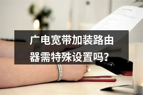 广电宽带加装路由器需特殊设置吗？