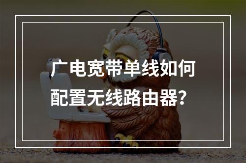 广电宽带单线如何配置无线路由器？