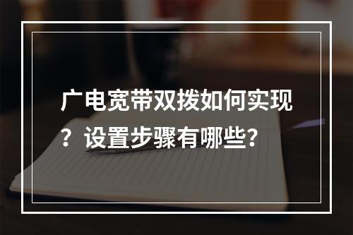 广电宽带双拨如何实现？设置步骤有哪些？