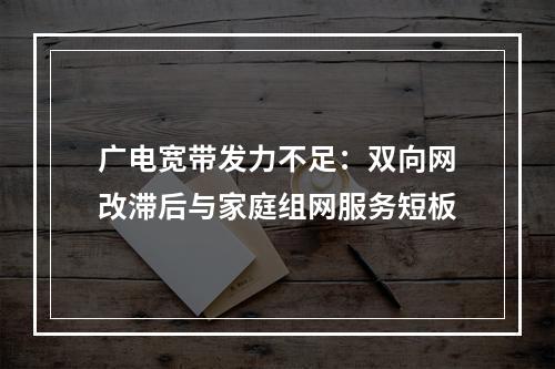 广电宽带发力不足：双向网改滞后与家庭组网服务短板