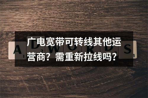 广电宽带可转线其他运营商？需重新拉线吗？