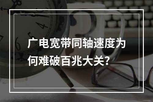 广电宽带同轴速度为何难破百兆大关？