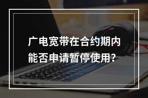 广电宽带在合约期内能否申请暂停使用？