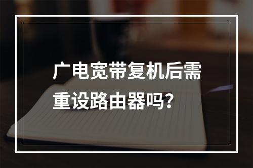 广电宽带复机后需重设路由器吗？