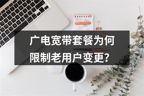 广电宽带套餐为何限制老用户变更？