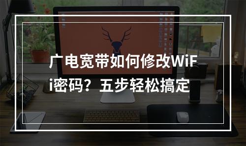 广电宽带如何修改WiFi密码？五步轻松搞定