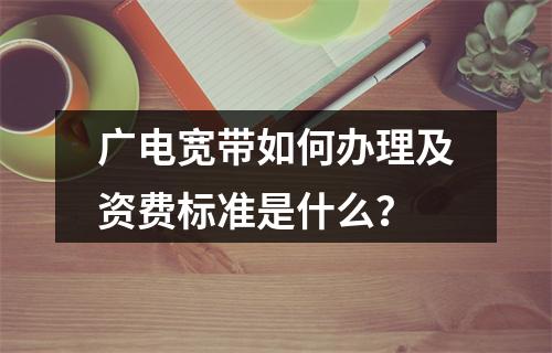 广电宽带如何办理及资费标准是什么？