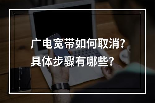 广电宽带如何取消？具体步骤有哪些？