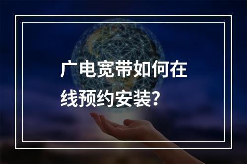 广电宽带如何在线预约安装？