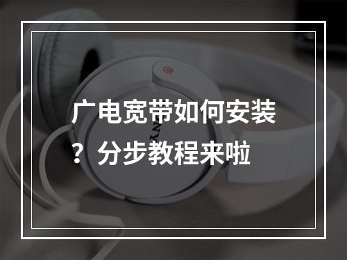 广电宽带如何安装？分步教程来啦