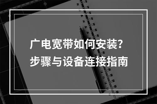 广电宽带如何安装？步骤与设备连接指南