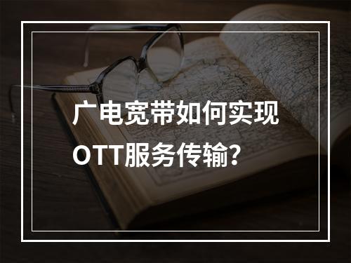 广电宽带如何实现OTT服务传输？