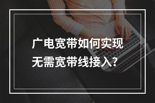 广电宽带如何实现无需宽带线接入？