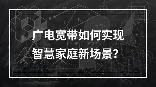 广电宽带如何实现智慧家庭新场景？