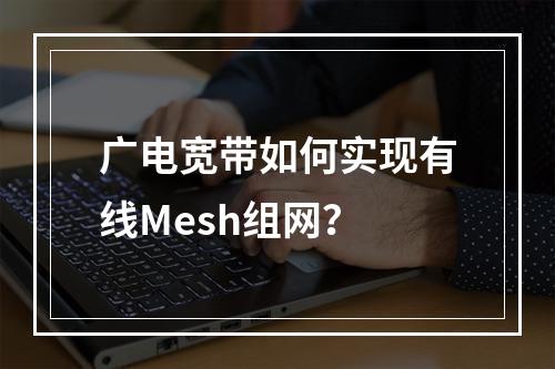 广电宽带如何实现有线Mesh组网？