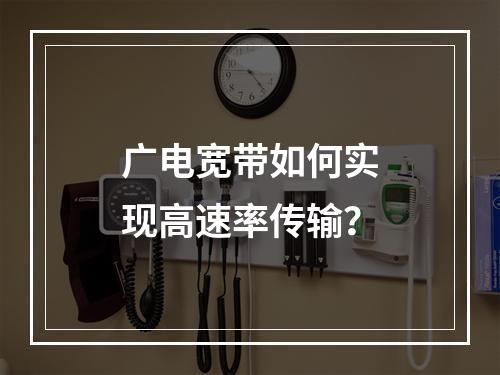 广电宽带如何实现高速率传输？