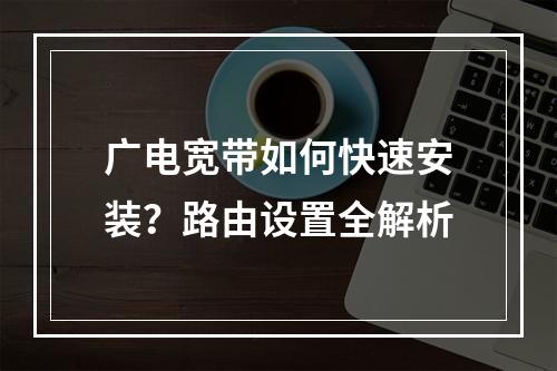 广电宽带如何快速安装？路由设置全解析